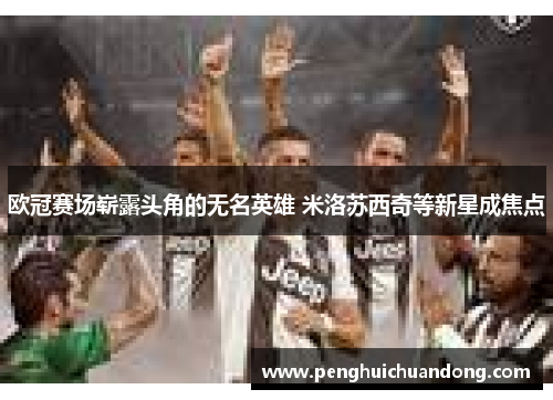 欧冠赛场崭露头角的无名英雄 米洛苏西奇等新星成焦点