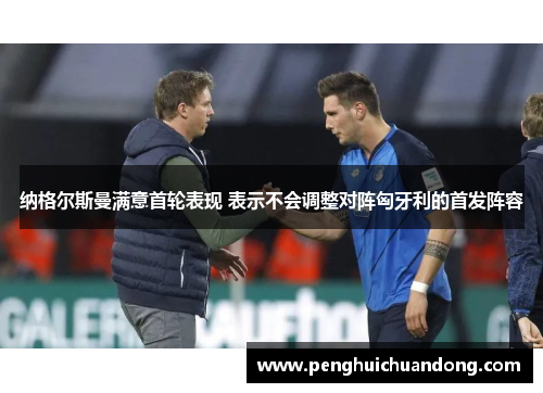 纳格尔斯曼满意首轮表现 表示不会调整对阵匈牙利的首发阵容