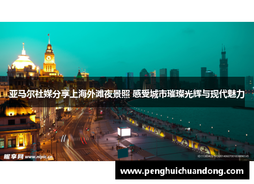 亚马尔社媒分享上海外滩夜景照 感受城市璀璨光辉与现代魅力